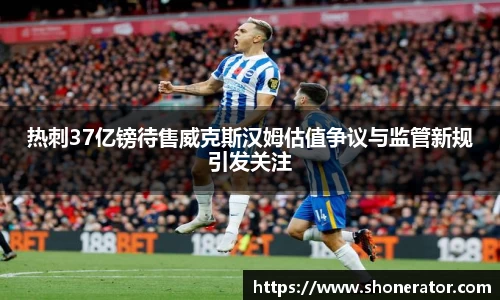 热刺37亿镑待售威克斯汉姆估值争议与监管新规引发关注