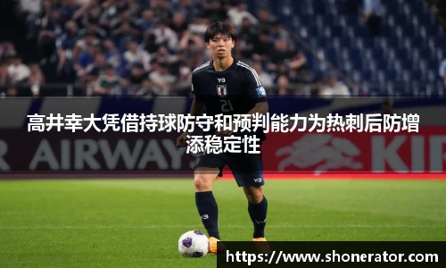 高井幸大凭借持球防守和预判能力为热刺后防增添稳定性
