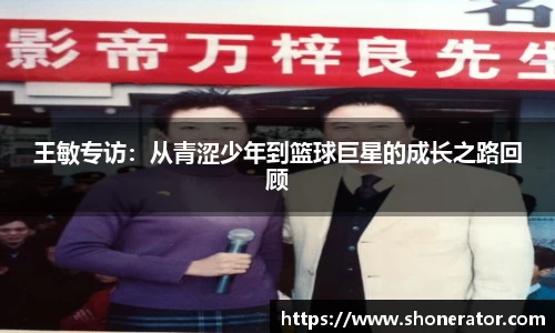 王敏专访：从青涩少年到篮球巨星的成长之路回顾