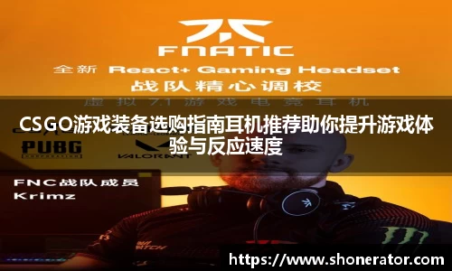 CSGO游戏装备选购指南耳机推荐助你提升游戏体验与反应速度