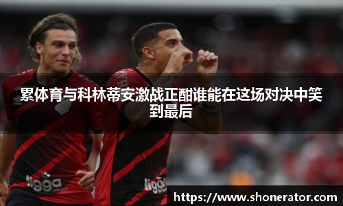累体育与科林蒂安激战正酣谁能在这场对决中笑到最后