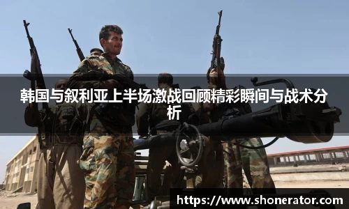 韩国与叙利亚上半场激战回顾精彩瞬间与战术分析