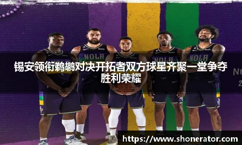 锡安领衔鹈鹕对决开拓者双方球星齐聚一堂争夺胜利荣耀