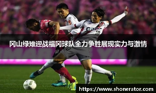 冈山绿雉迎战福冈球队全力争胜展现实力与激情