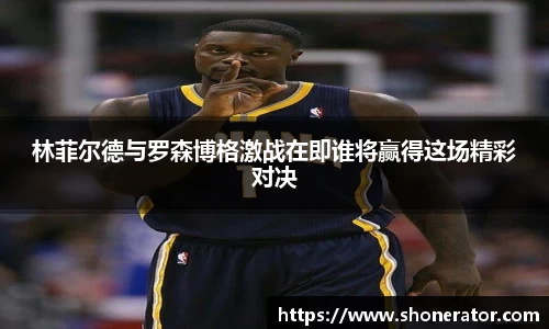 yy易游体育林菲尔德与罗森博格激战在即谁将赢得这场精彩对决